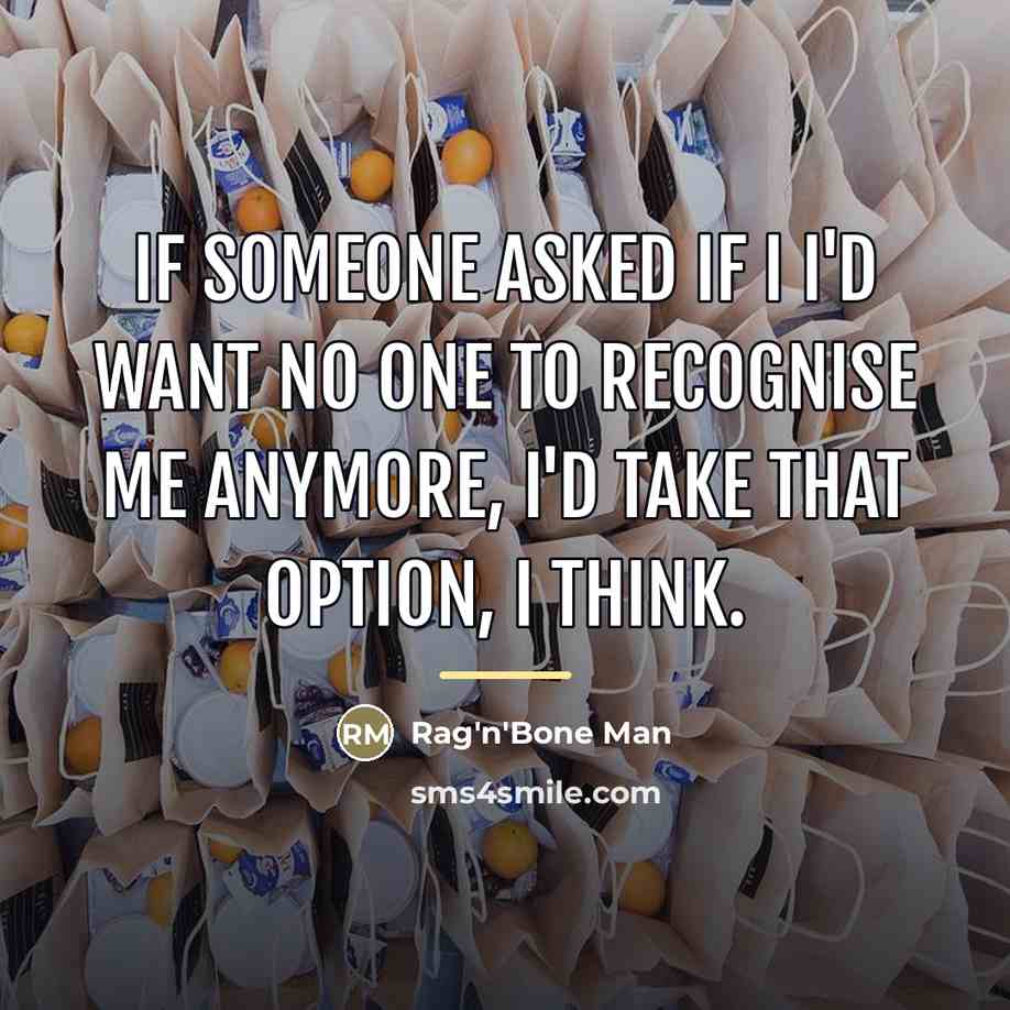 “If someone asked if I I'd want no one to…” quote by Rag'n'Bone Man