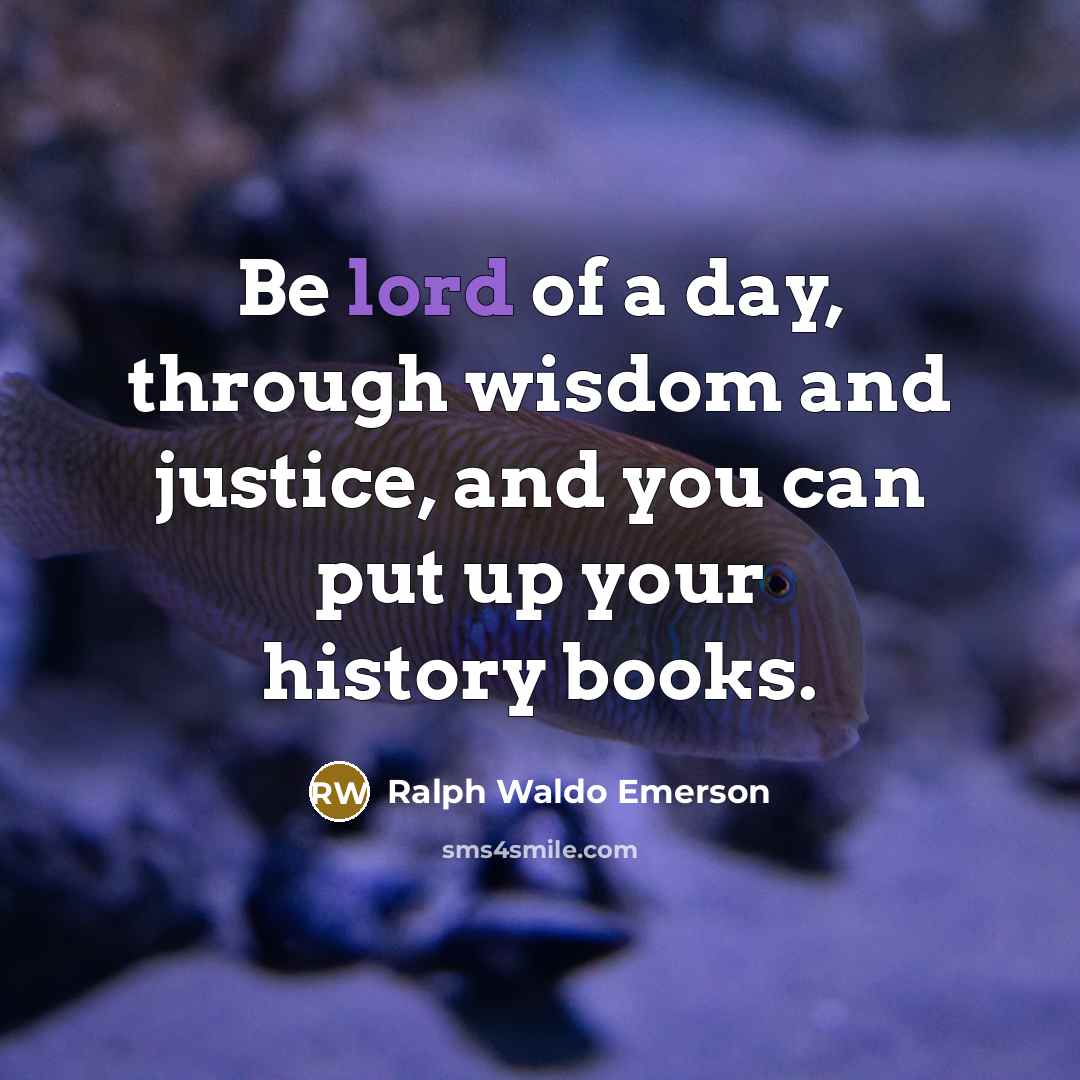 “Be lord of a day, through wisdom and justice, and…” quote by Ralph Waldo Emerson