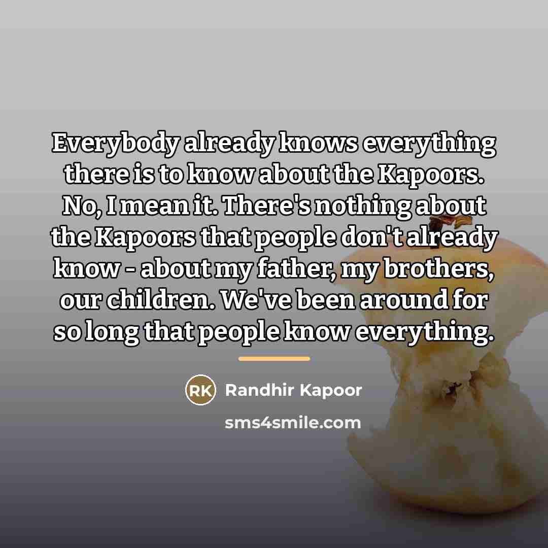 “Everybody already knows everything there is to know about the…” quote by Randhir Kapoor