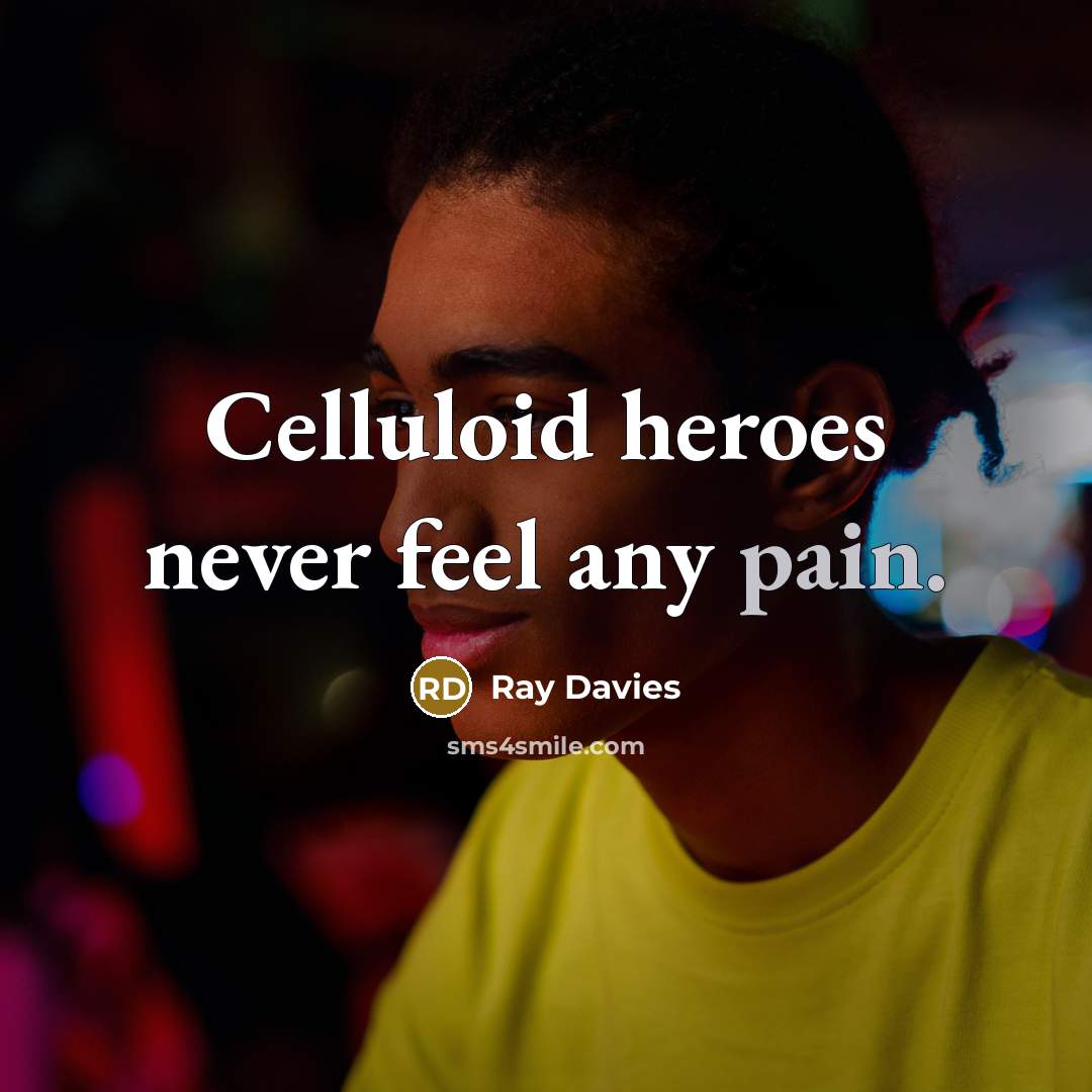 “Celluloid heroes never feel any pain.…” quote by Ray Davies