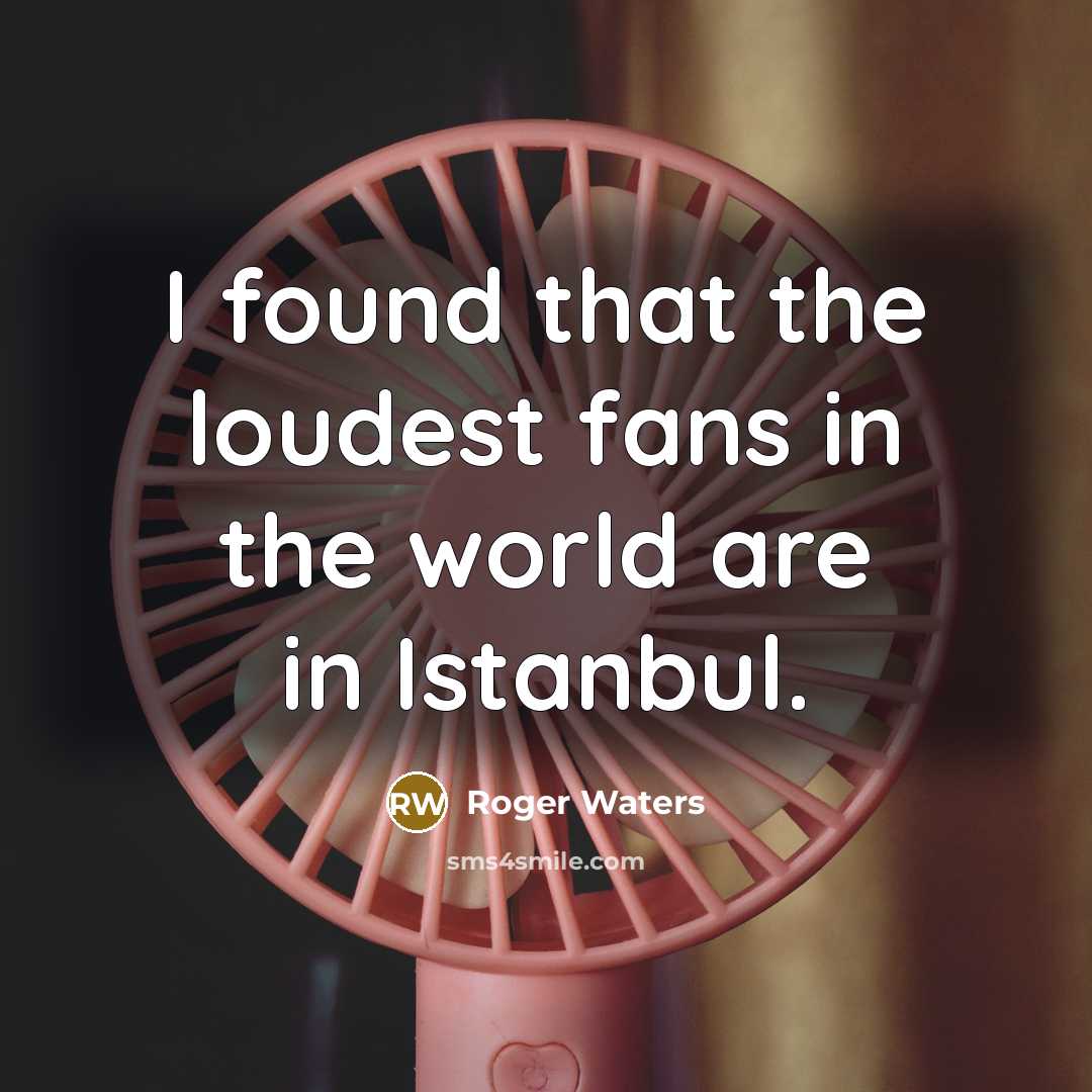 “I found that the loudest fans in the world are…” quote by Roger Waters