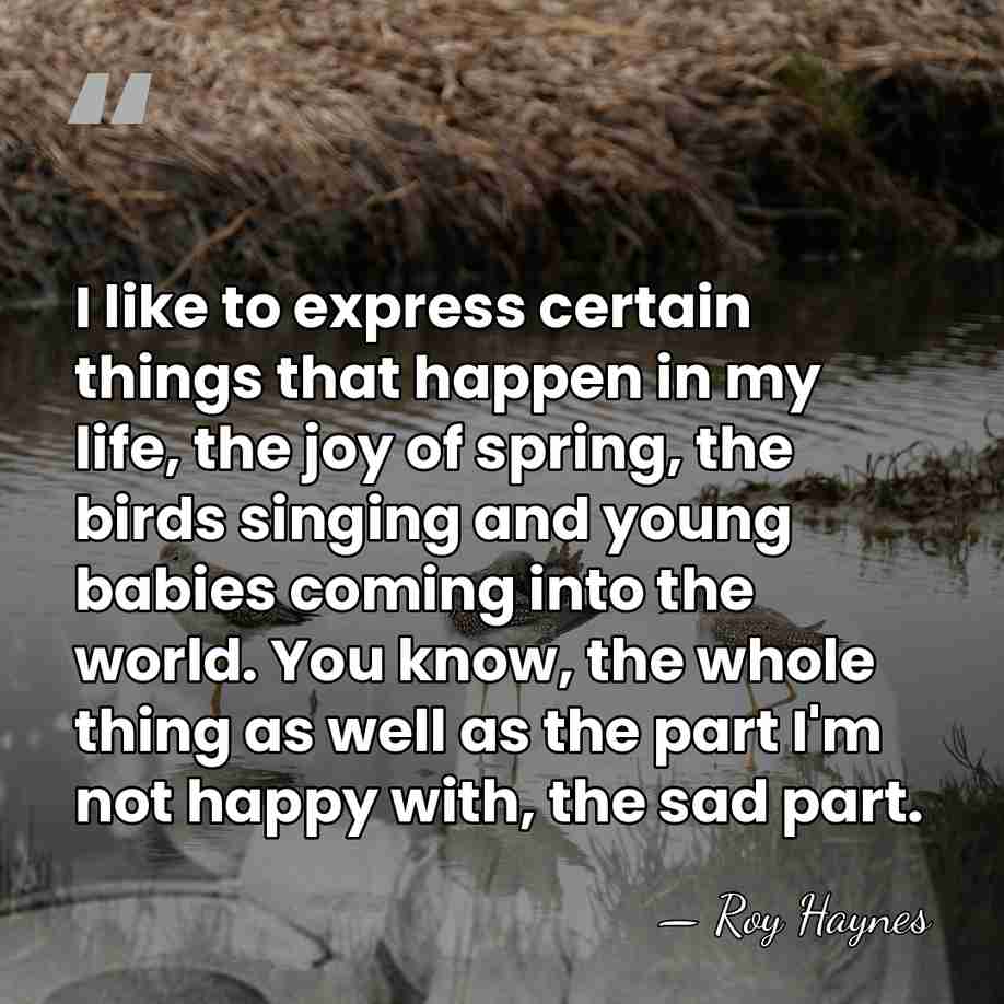 I like to express certain things that happen in my life, the&hellip; - Roy Haynes