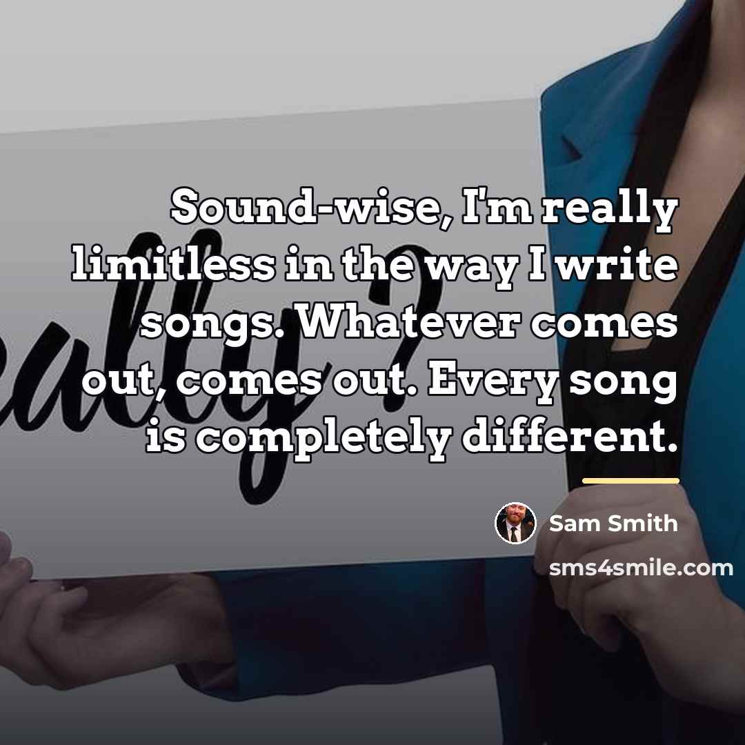 “Sound-wise, I'm really limitless in the way I write songs.…” quote by Sam Smith