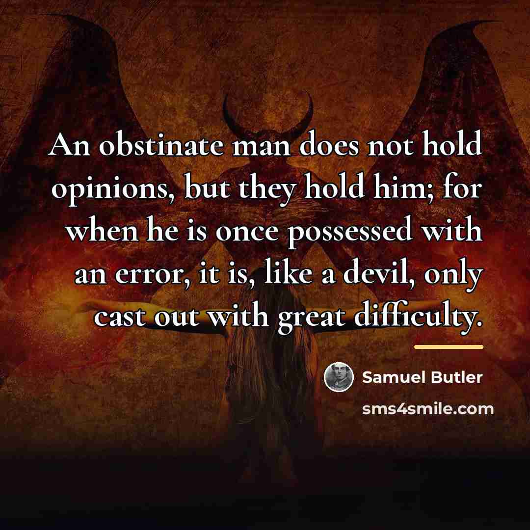 “An obstinate man does not hold opinions, but they hold…” quote by Samuel Butler