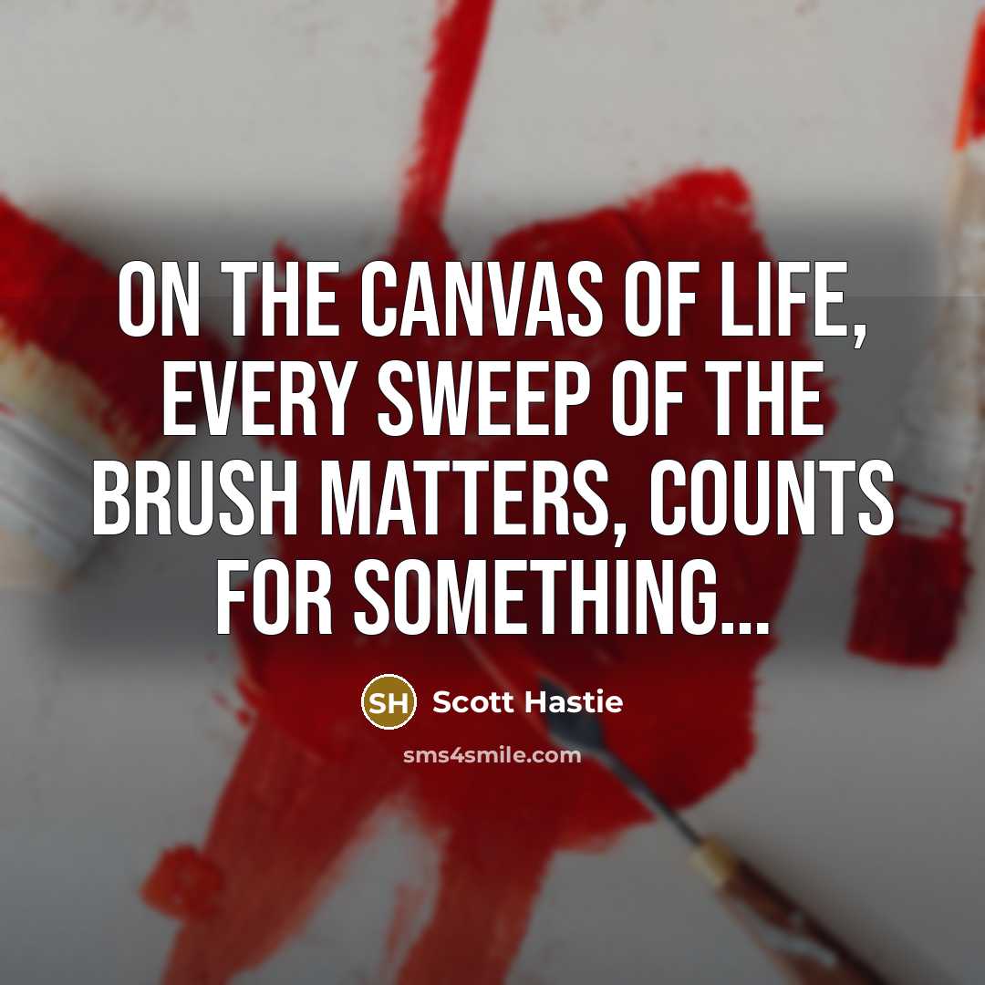 “On the canvas of life, Every sweep of the brush…” quote by Scott Hastie