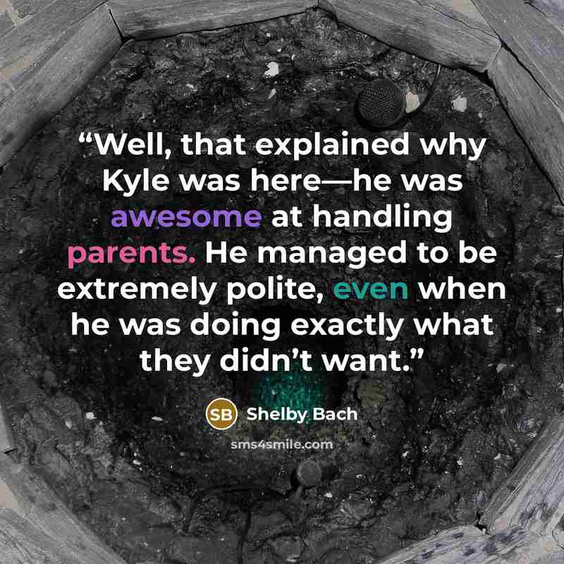 “Well, that explained why Kyle was here—he was awesome at handling parents. He managed to be extremely polite, even when he was doing exactly what they didn’t want.” quote by Shelby Bach