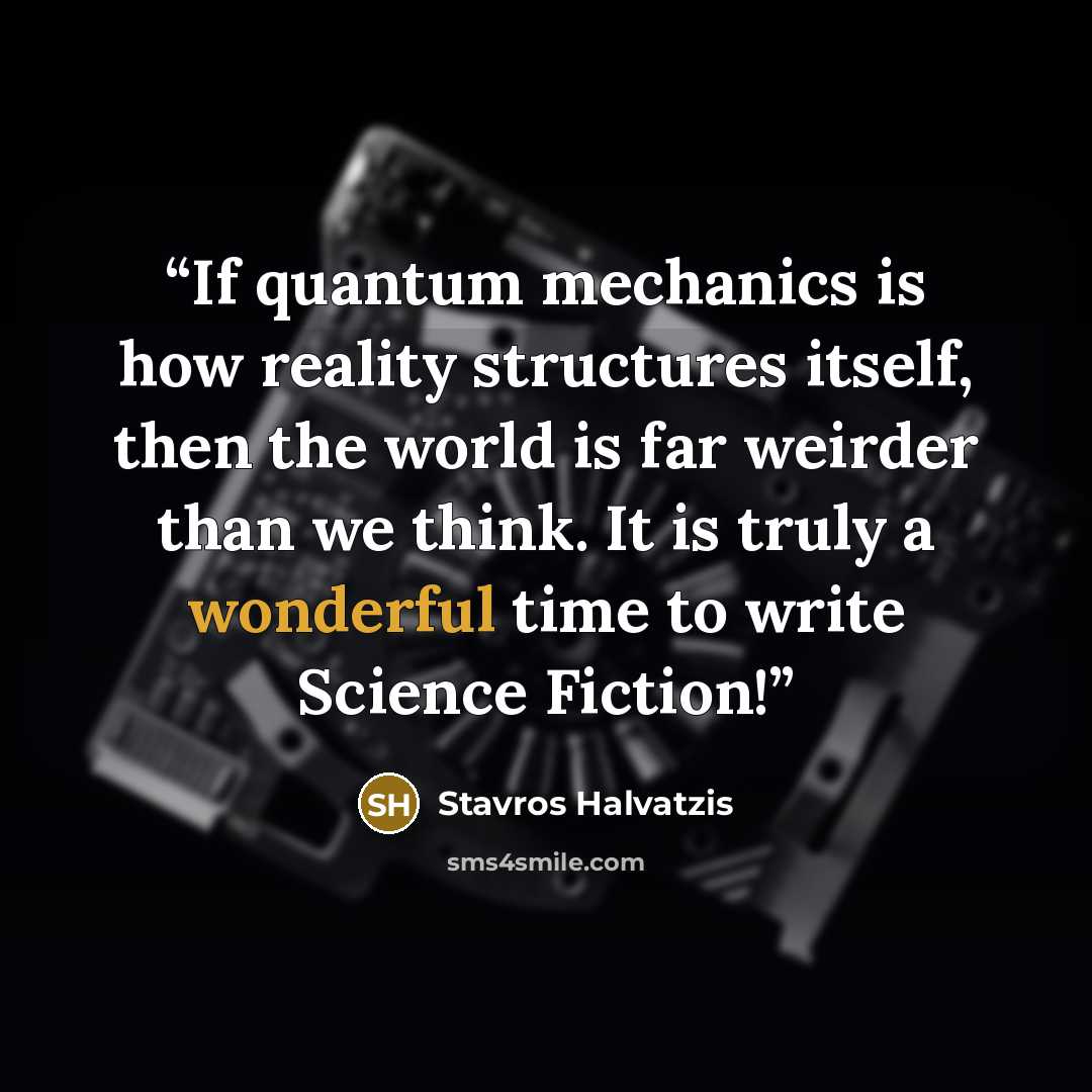 “If quantum mechanics is how reality structures itself, then the world is far weirder than we think. It is truly a wonderful time to write Science Fiction!” quote by Stavros Halvatzis