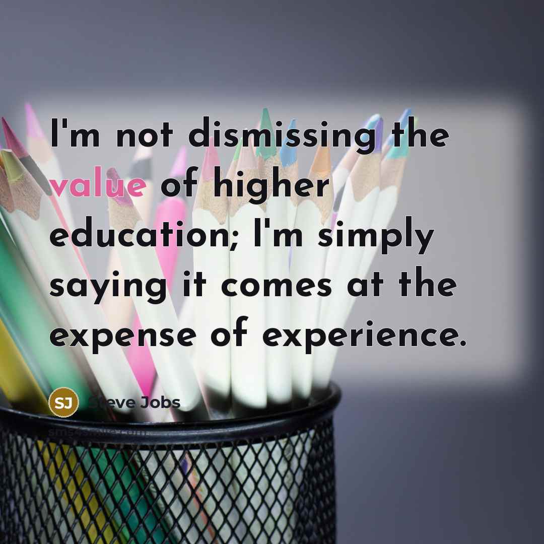 “I'm not dismissing the value of higher education; I'm simply…” quote by Steve Jobs