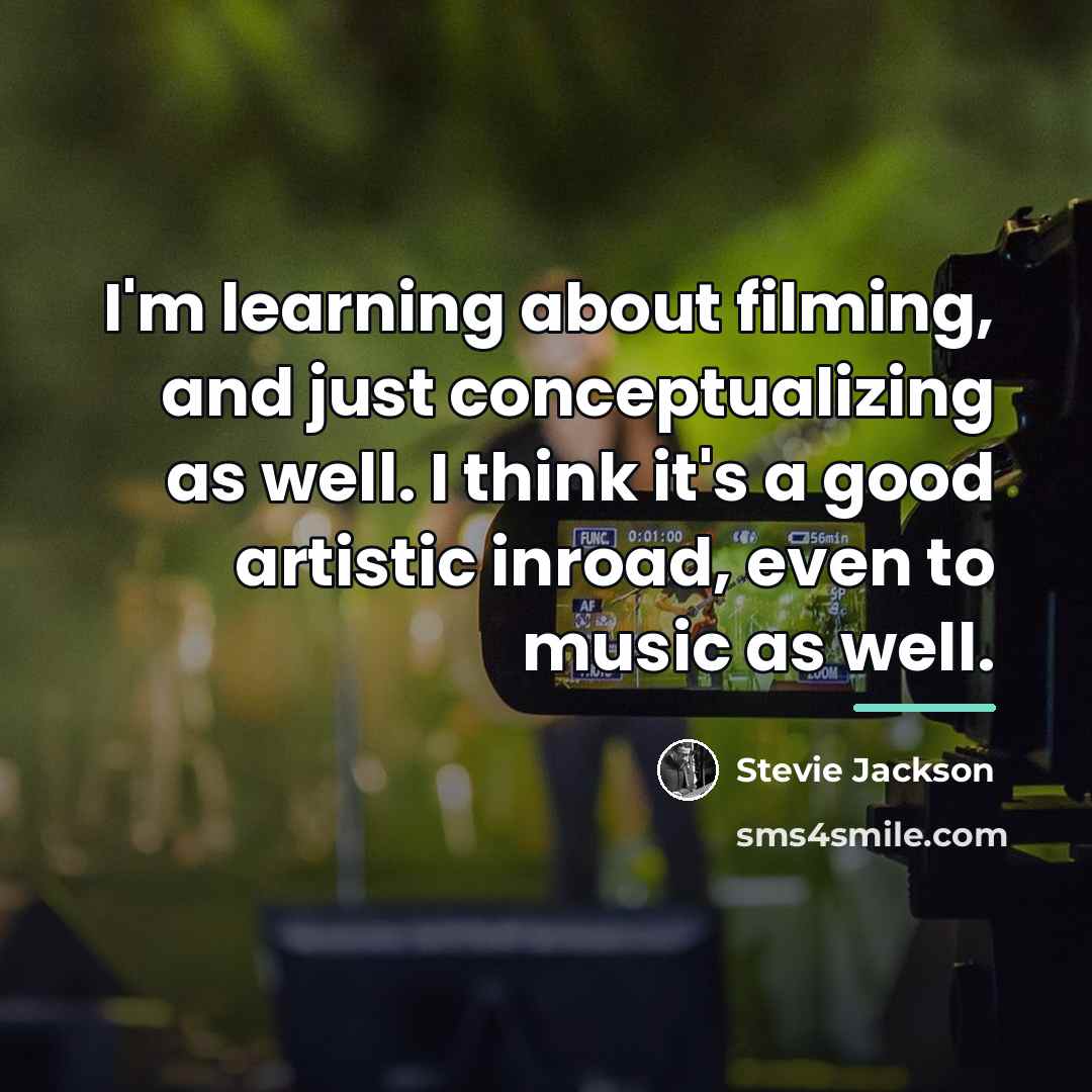 “I'm learning about filming, and just conceptualizing as well. I…” quote by Stevie Jackson