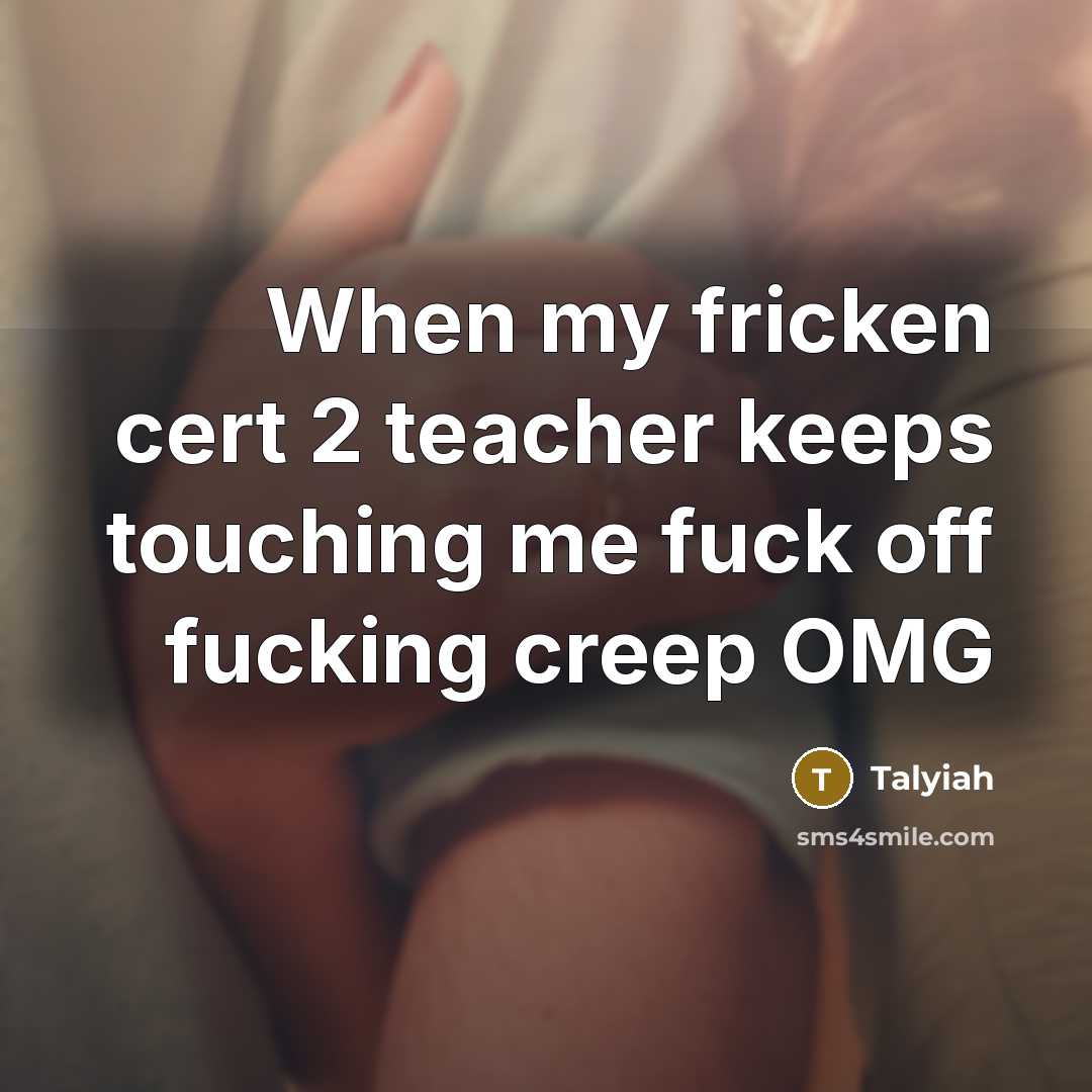 “When my fricken cert 2 teacher keeps touching me fuck…” quote by Talyiah