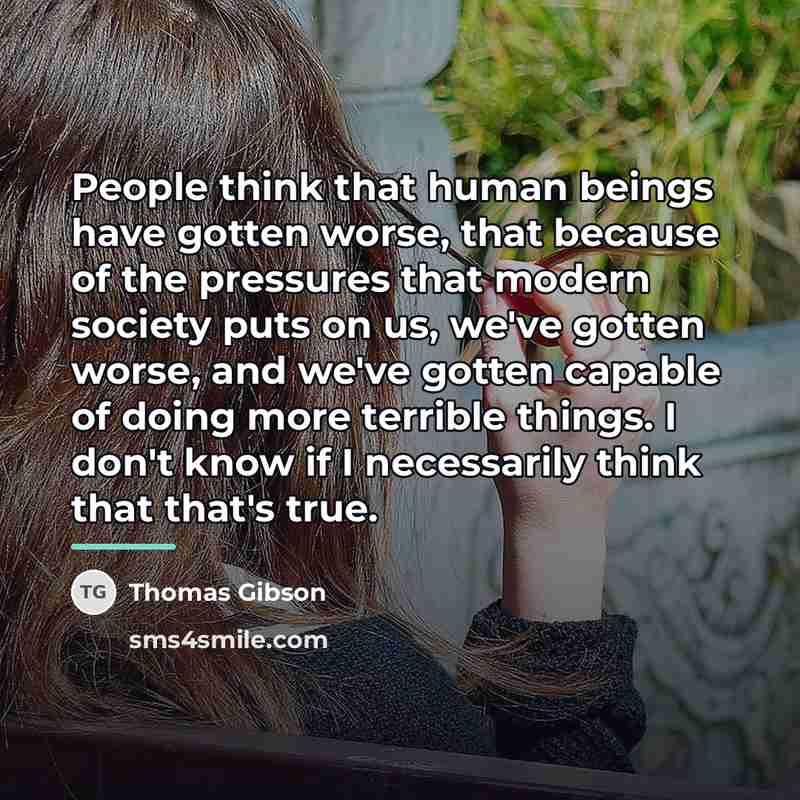 “People think that human beings have gotten worse, that because…” quote by Thomas Gibson