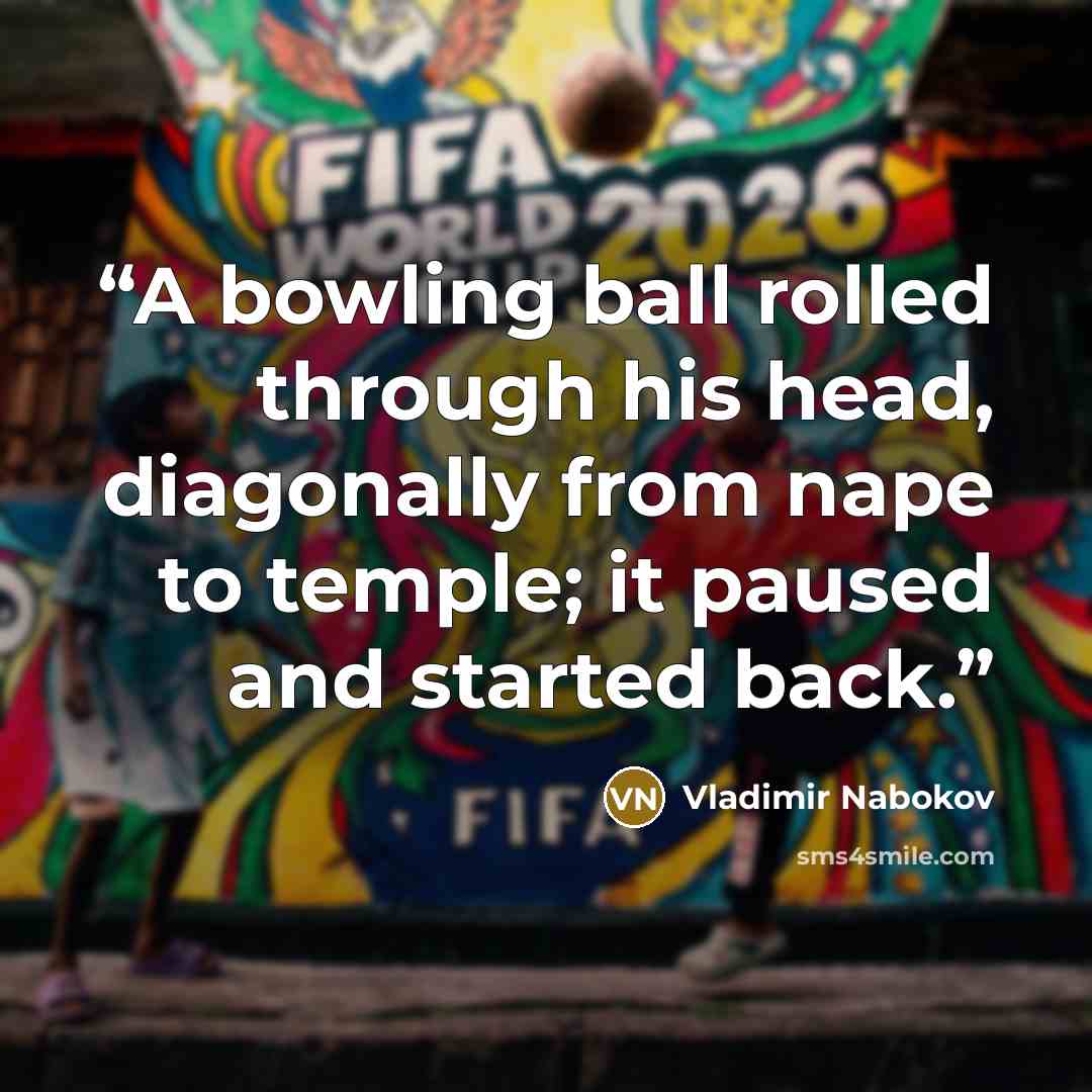 “A bowling ball rolled through his head, diagonally from nape to temple; it paused and started back.” quote by Vladimir Nabokov