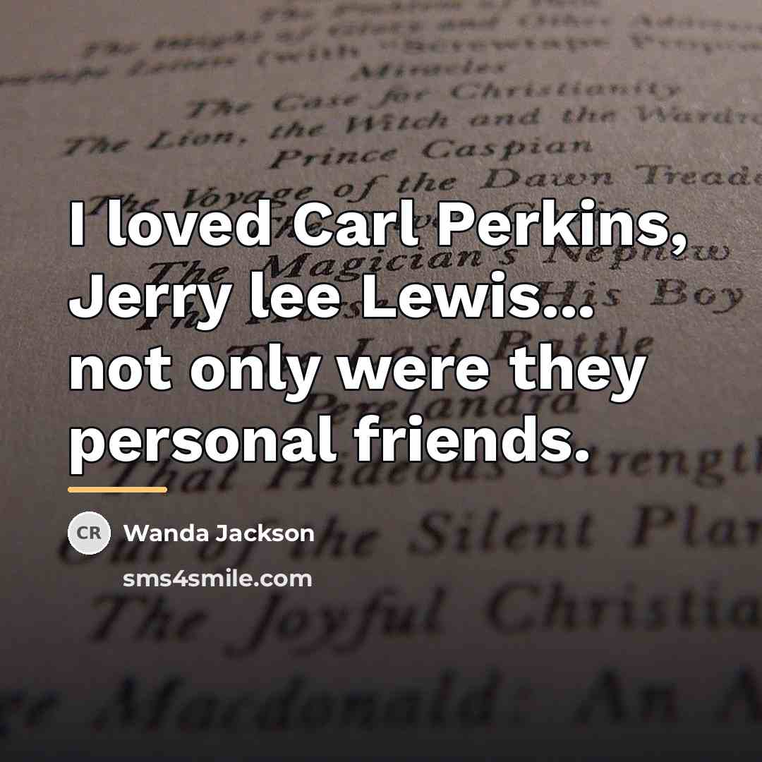 “I loved Carl Perkins, Jerry lee Lewis... not only were…” quote by Wanda Jackson