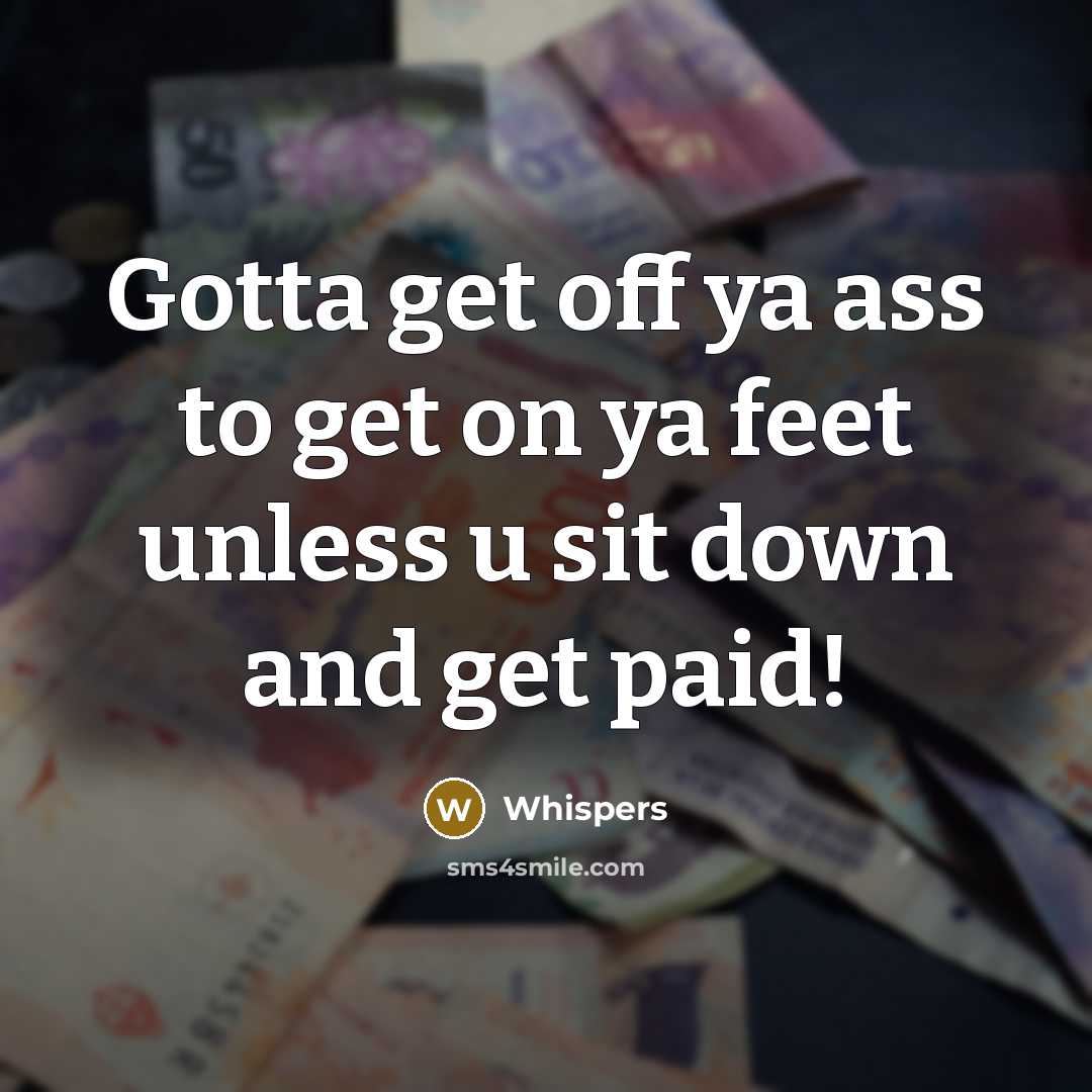 “Gotta get off ya ass to get on ya feet unless u sit down and get paid!” quote by Whispers
