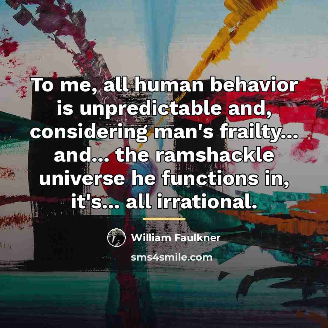 “To me, all human behavior is unpredictable and, considering man's…” quote by William Faulkner
