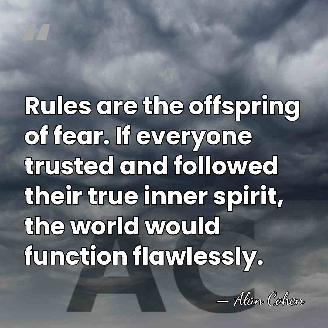 Rules are the offspring of fear. If everyone trusted and followed their&hellip; - Alan Cohen