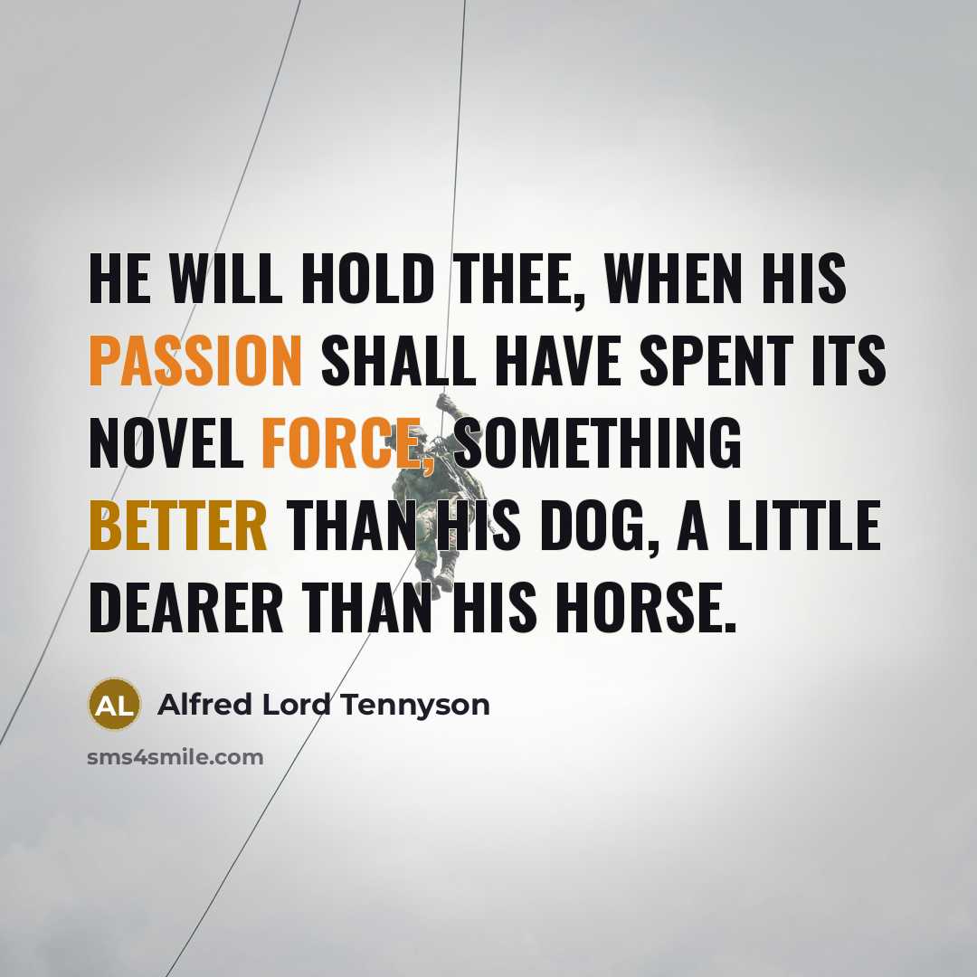 “He will hold thee, when his passion shall have spent its novel force, Something better than his dog, a little dearer than his horse.” quote by Alfred Lord Tennyson