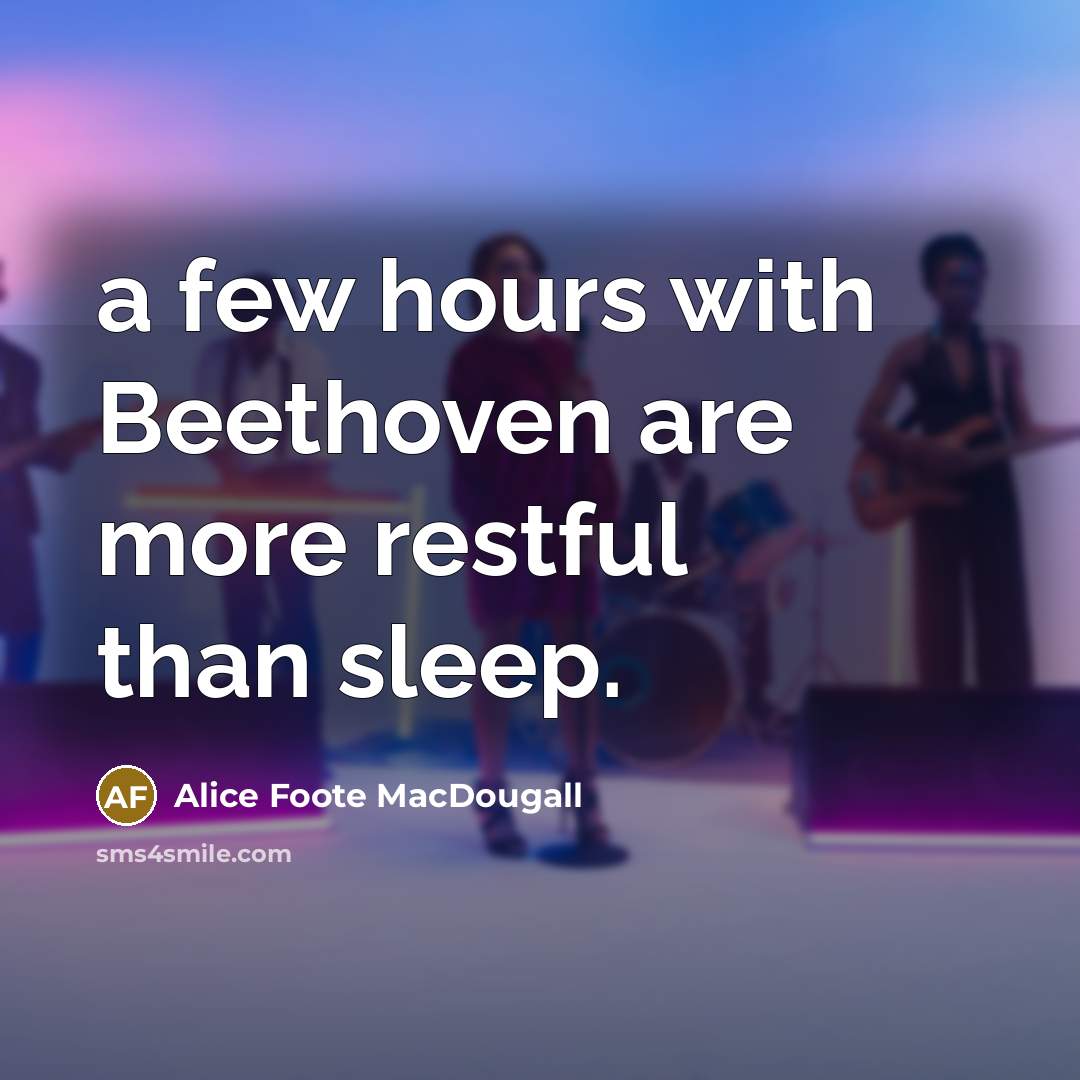 “a few hours with Beethoven are more restful than sleep.” quote by Alice Foote MacDougall