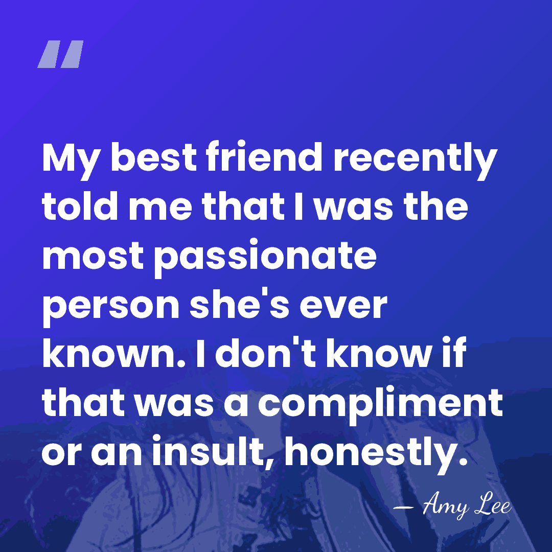 My best friend recently told me that I was the most passionate&hellip; - Amy Lee