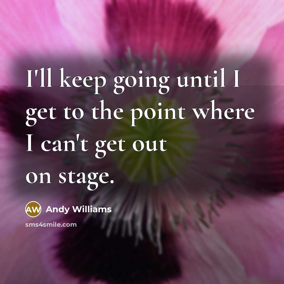 “I'll keep going until I get to the point where I can't get out on stage.” quote by Andy Williams