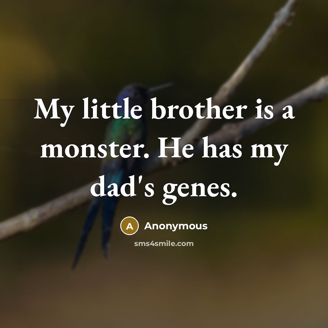 “My little brother is a monster. He has my dad's…” quote by Anonymous