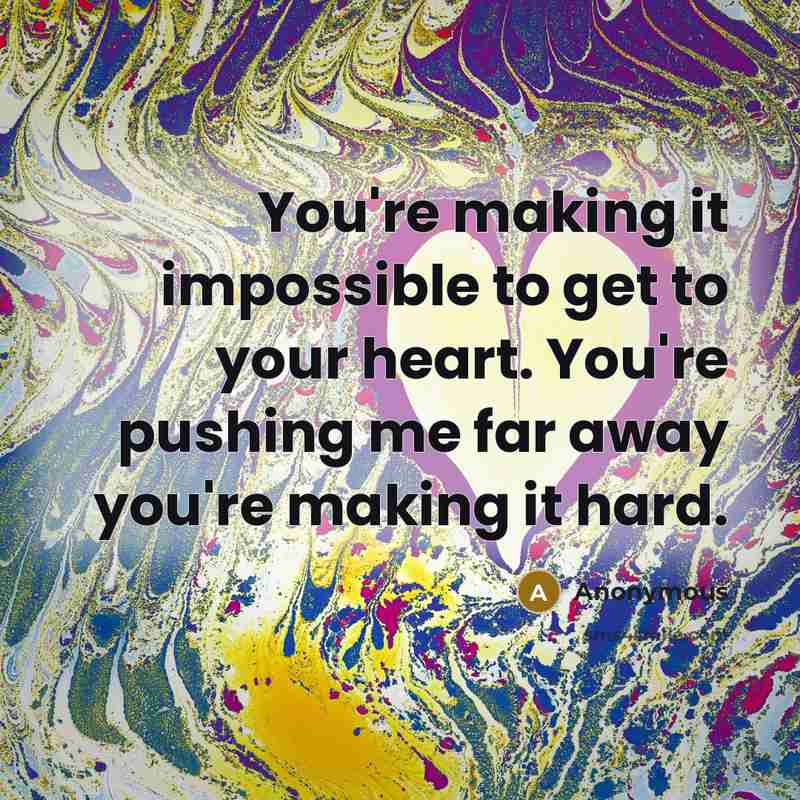 “You're making it impossible to get to your heart. You're…” quote by Anonymous