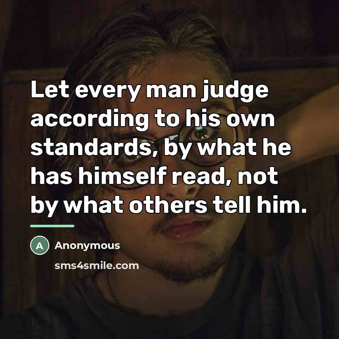 “Let every man judge according to his own standards, by…” quote by Anonymous