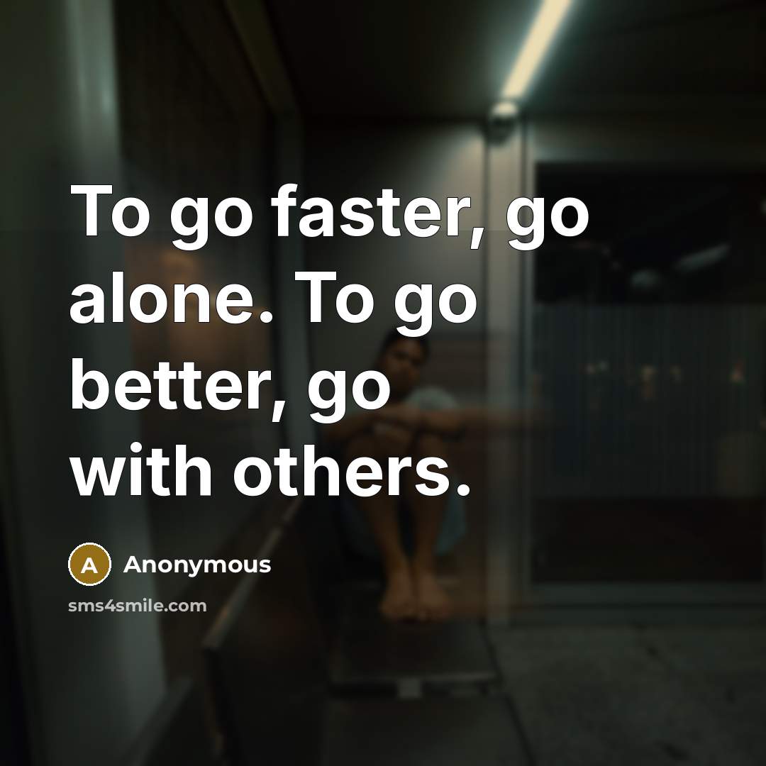“To go faster, go alone. To go better, go with…” quote by Anonymous