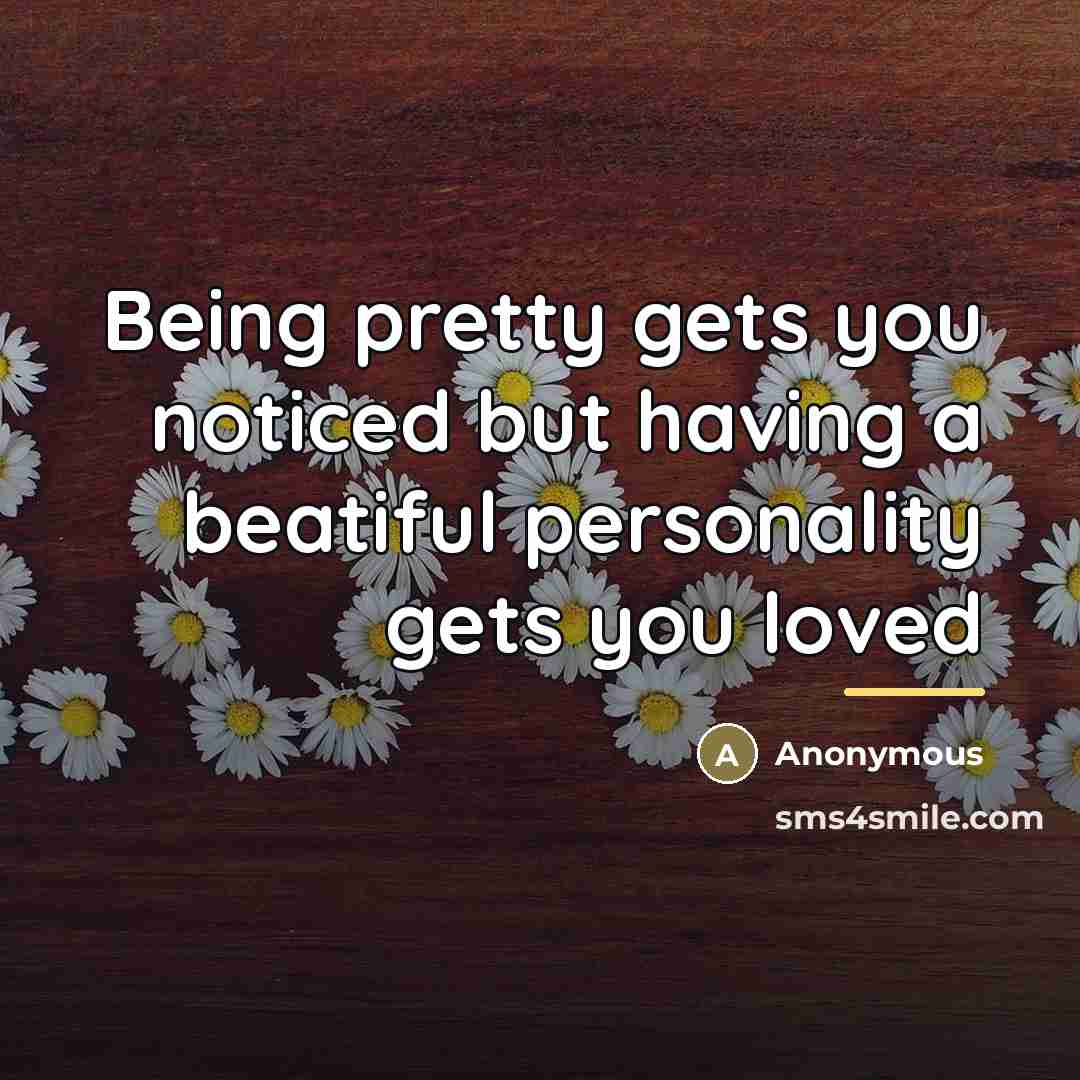 “Being pretty gets you noticed but having a beatiful personality…” quote by Anonymous