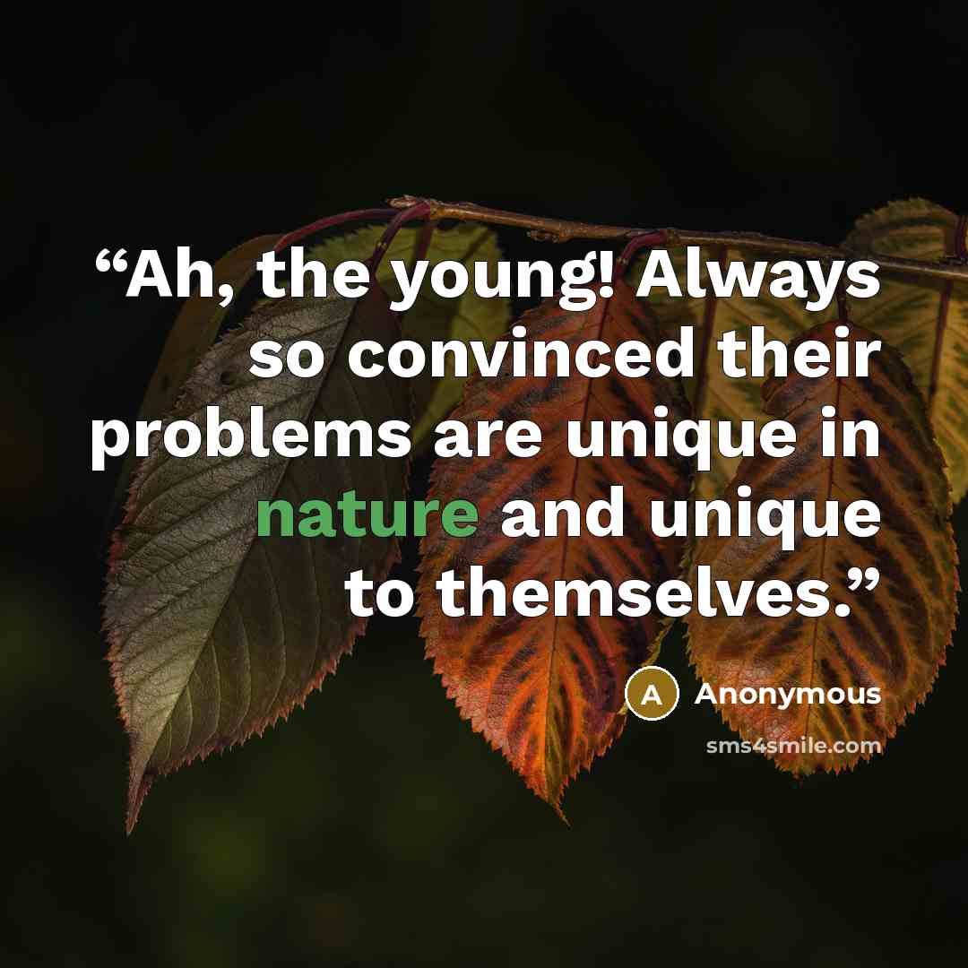 “Ah, the young! Always so convinced their problems are unique in nature and unique to themselves.” quote by Anonymous