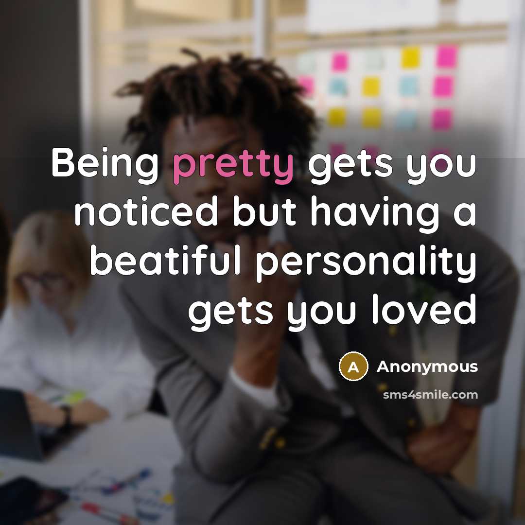 “Being pretty gets you noticed but having a beatiful personality gets you loved” quote by Anonymous
