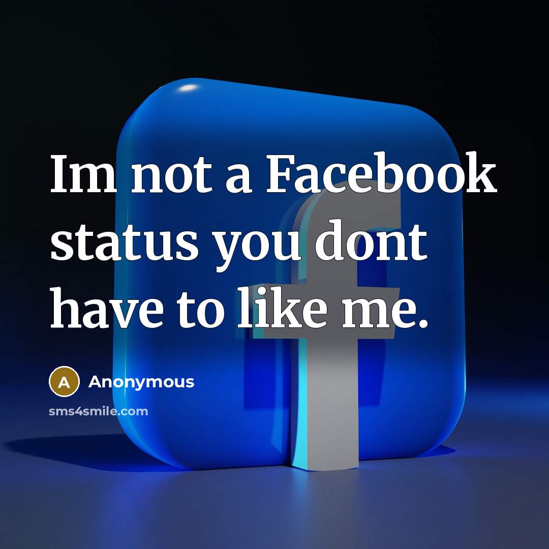 “Im not a Facebook status you dont have to like…” quote by Anonymous