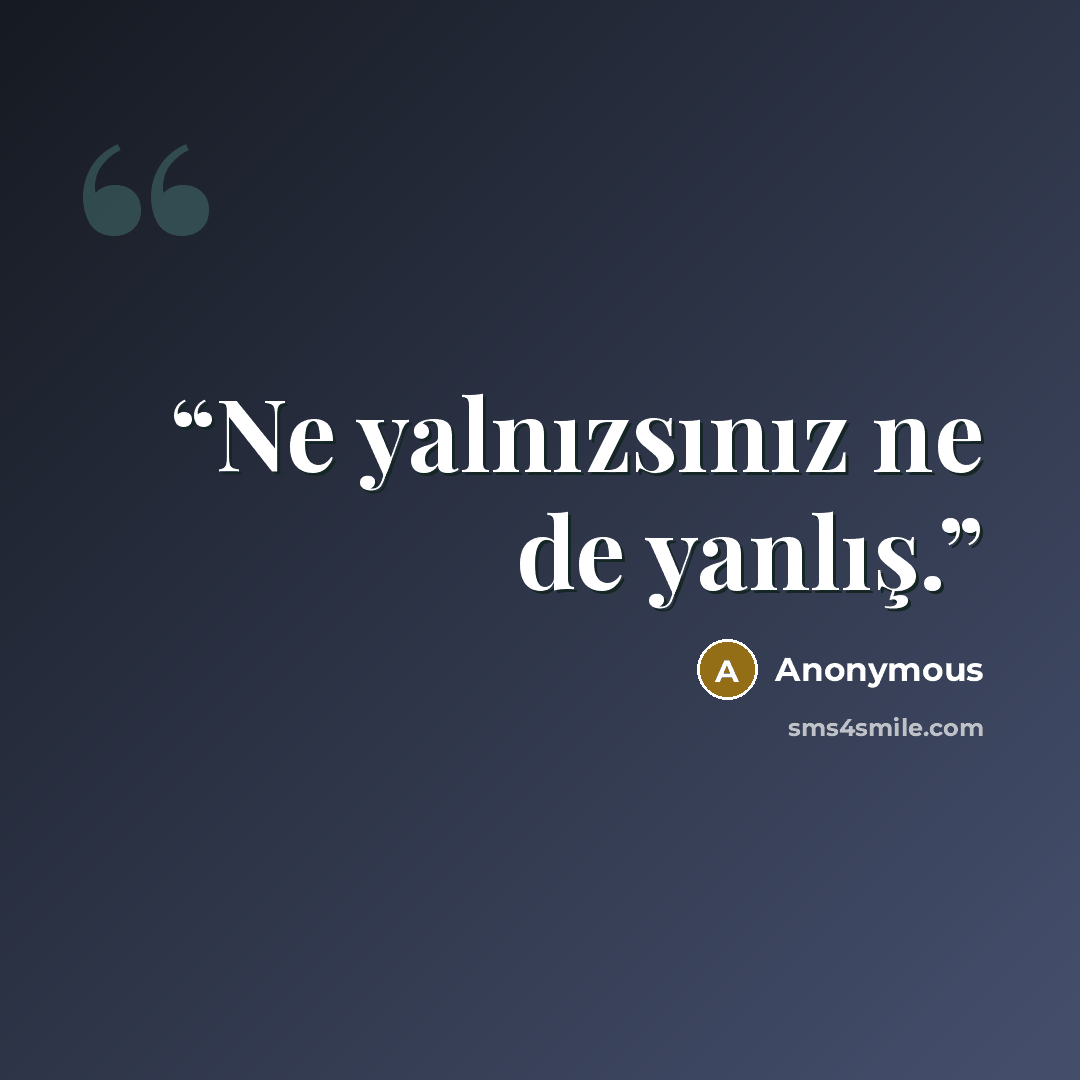 “Ne yalnızsınız ne de yanlış.” quote by Anonymous