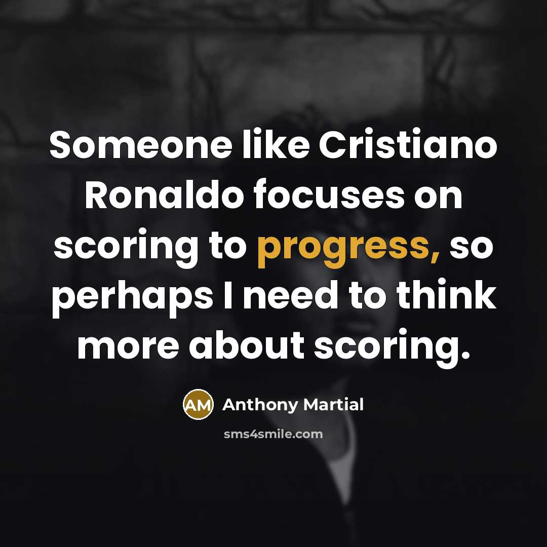“Someone like Cristiano Ronaldo focuses on scoring to progress, so…” quote by Anthony Martial