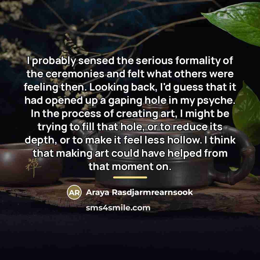 “I probably sensed the serious formality of the ceremonies and…” quote by Araya Rasdjarmrearnsook