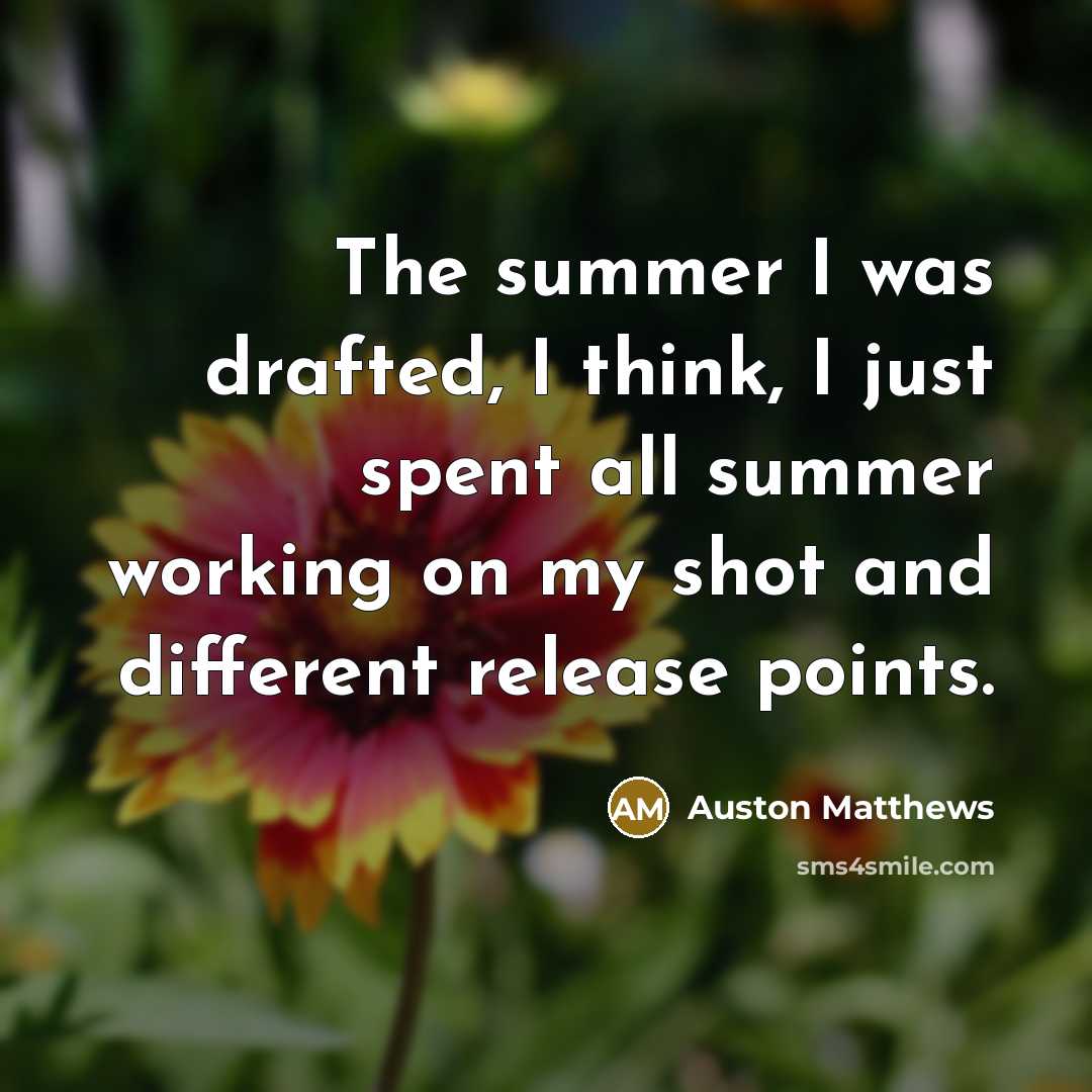 “The summer I was drafted, I think, I just spent all summer working on my shot and different release points.” quote by Auston Matthews