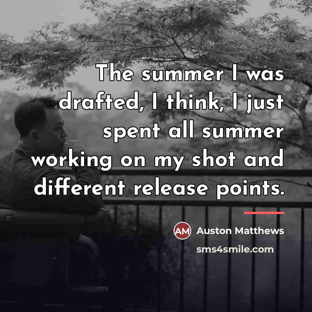 “The summer I was drafted, I think, I just spent…” quote by Auston Matthews