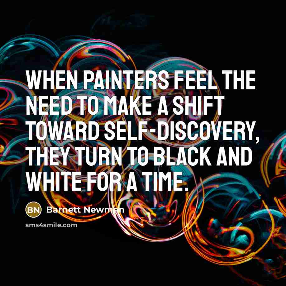 “When painters feel the need to make a shift toward self-discovery, they turn to black and white for a time.” quote by Barnett Newman