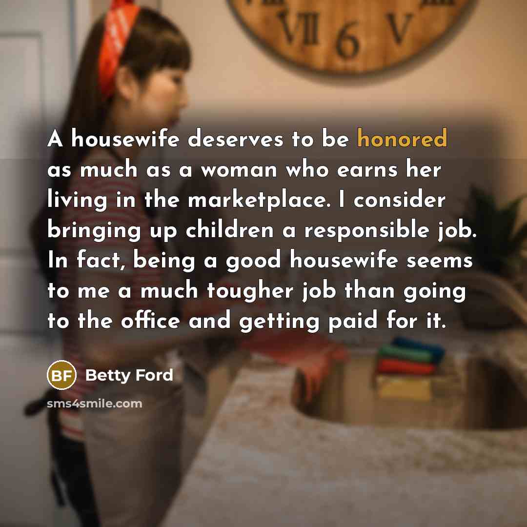“A housewife deserves to be honored as much as a…” quote by Betty Ford
