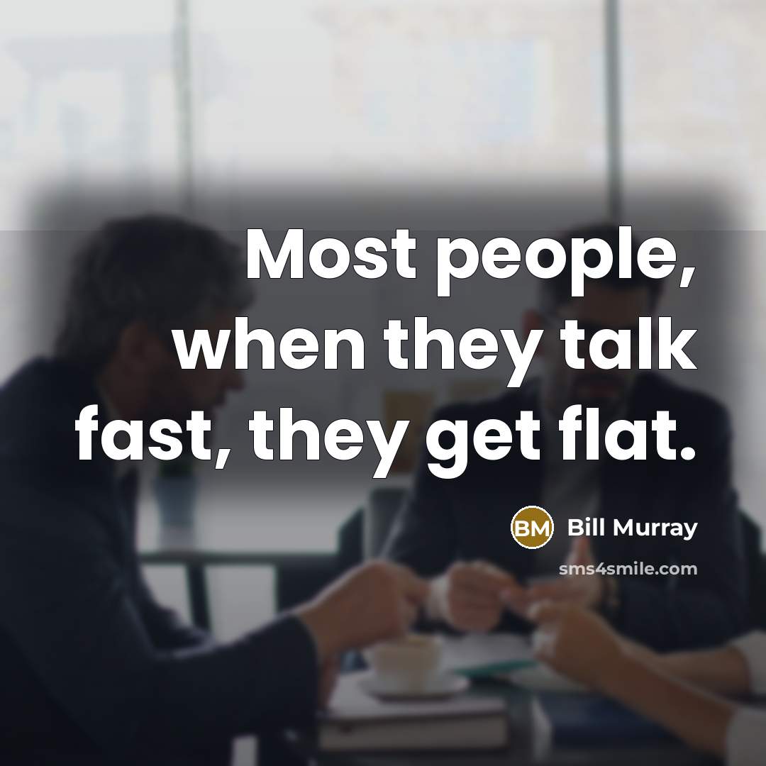 “Most people, when they talk fast, they get flat.” quote by Bill Murray