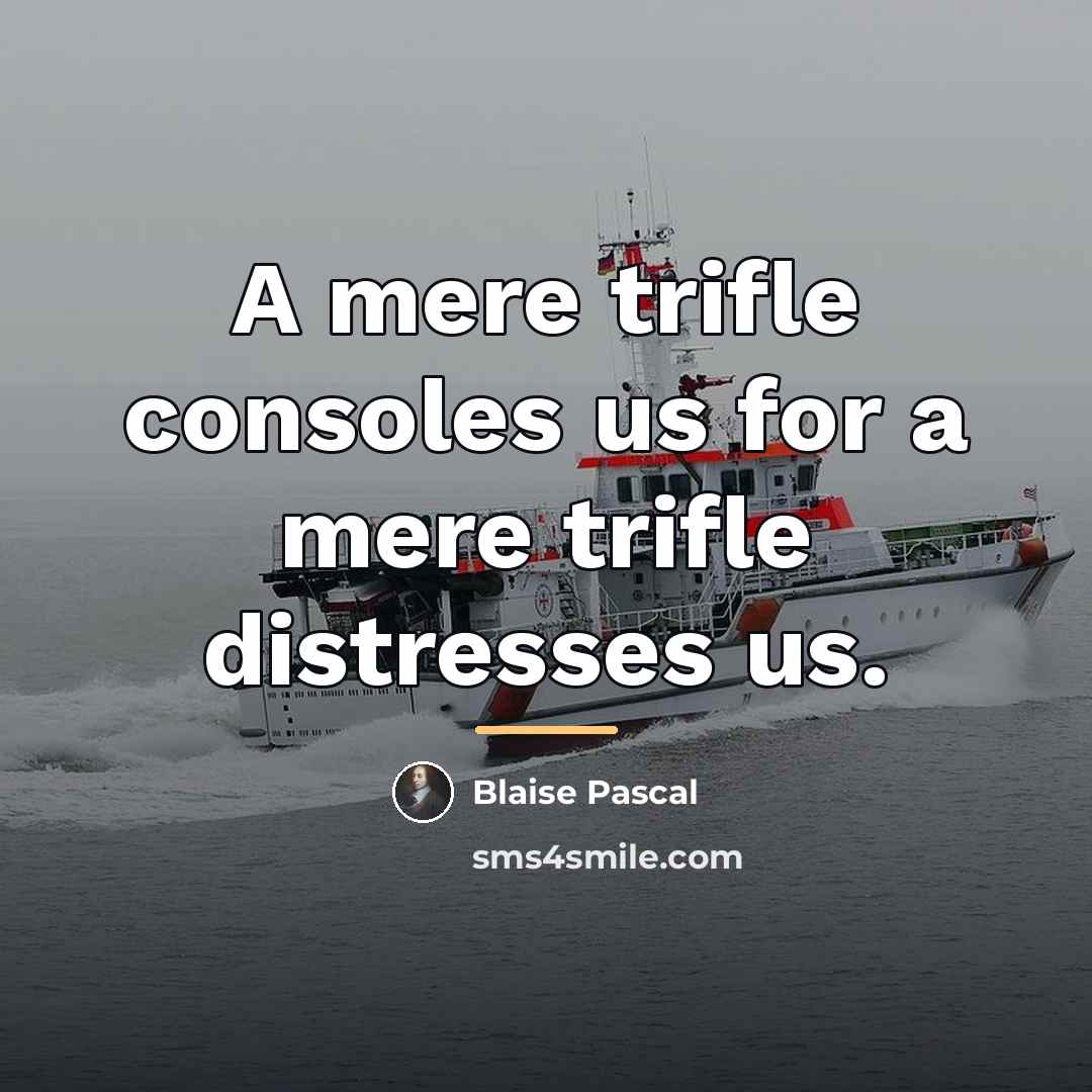 “A mere trifle consoles us for a mere trifle distresses…” quote by Blaise Pascal