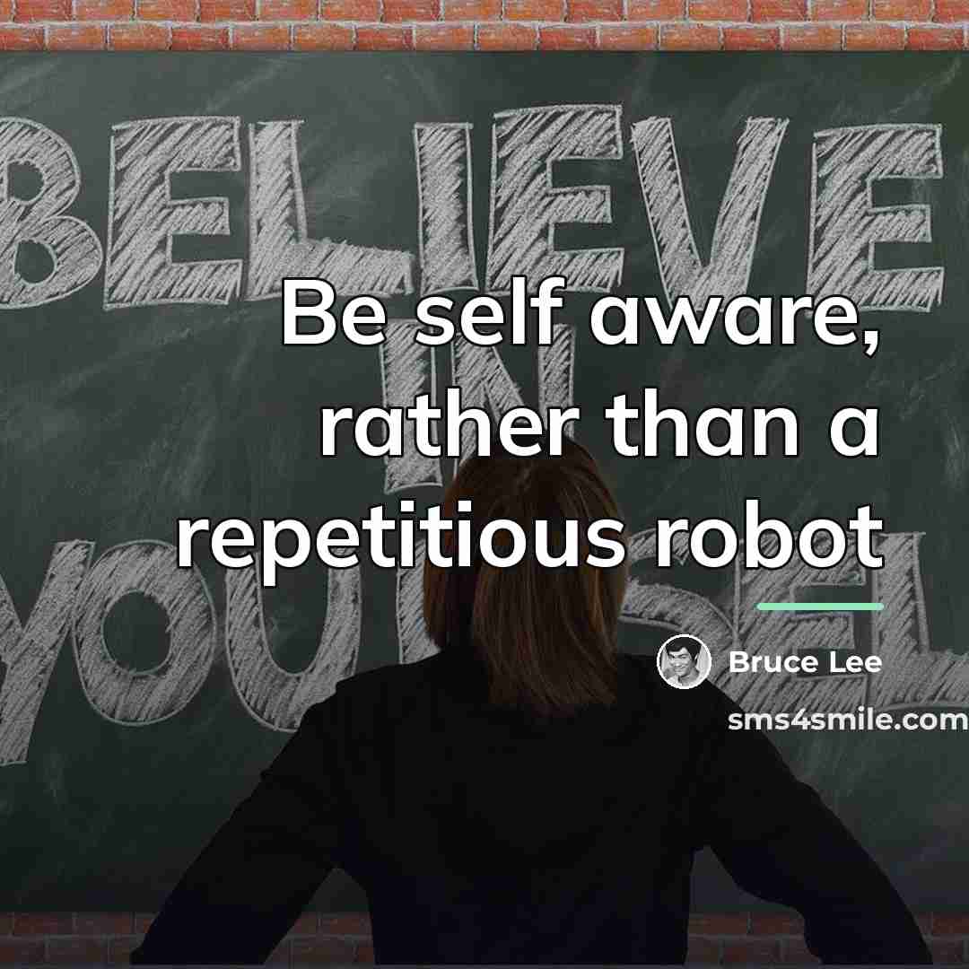 “Be self aware, rather than a repetitious robot…” quote by Bruce Lee