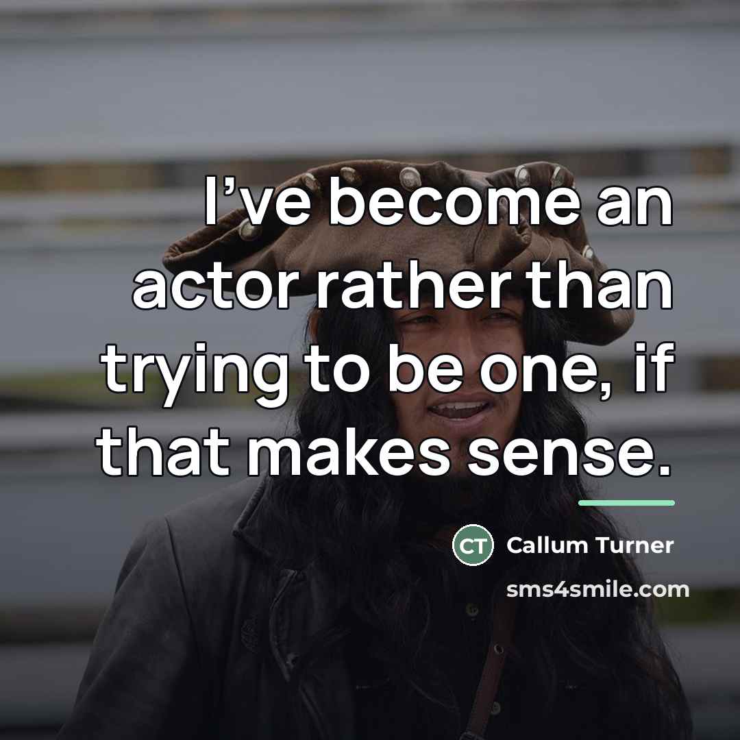 “I've become an actor rather than trying to be one,…” quote by Callum Turner