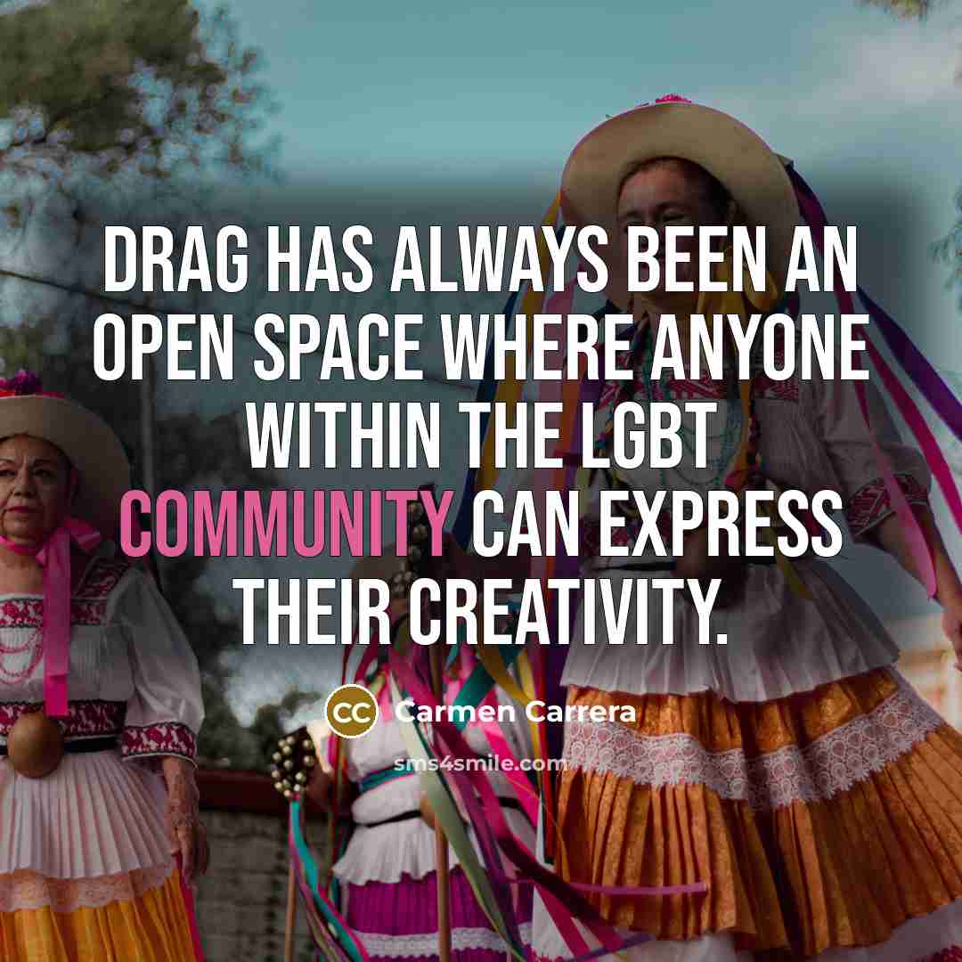 “Drag has always been an open space where anyone within…” quote by Carmen Carrera