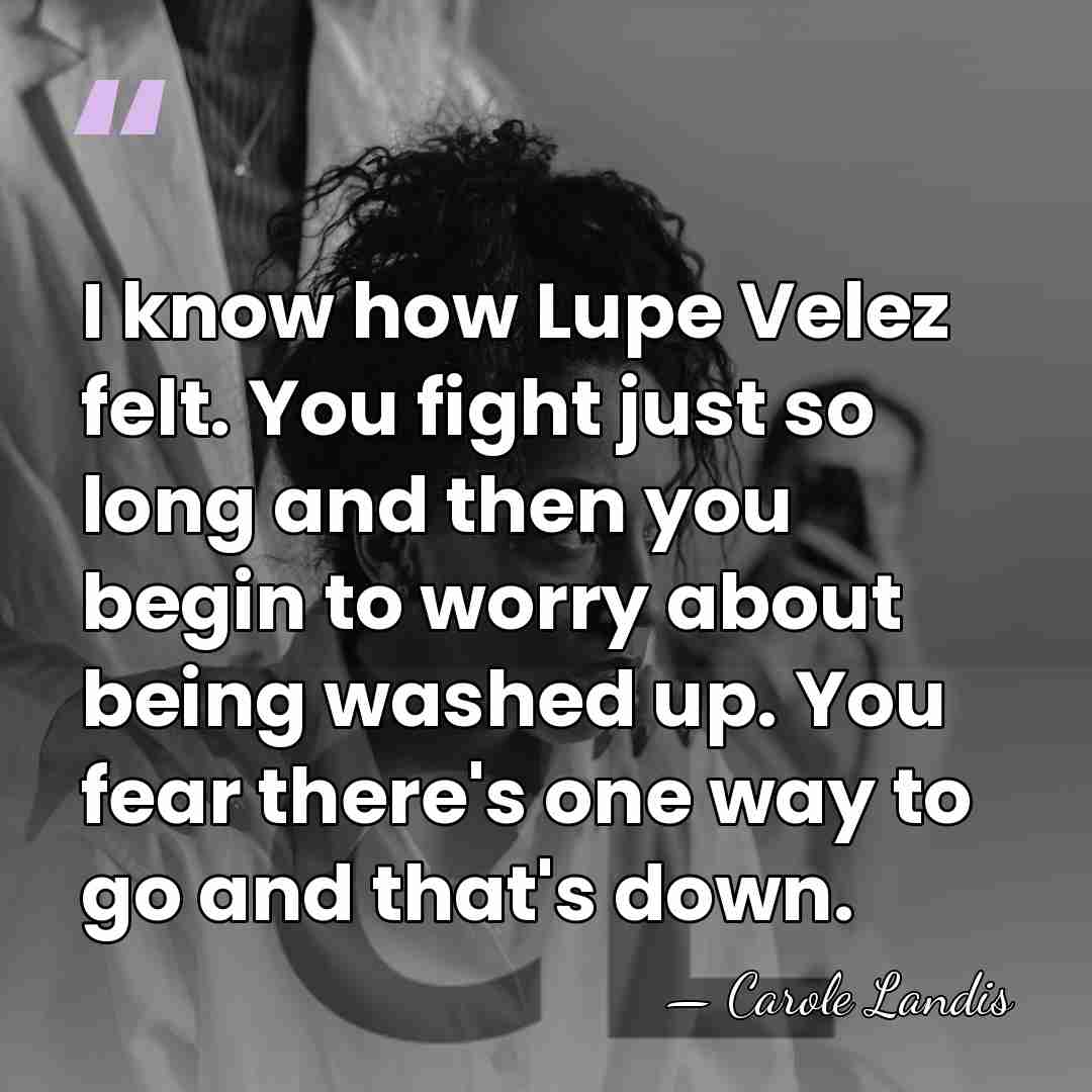 I know how Lupe Velez felt. You fight just so long and&hellip; - Carole Landis