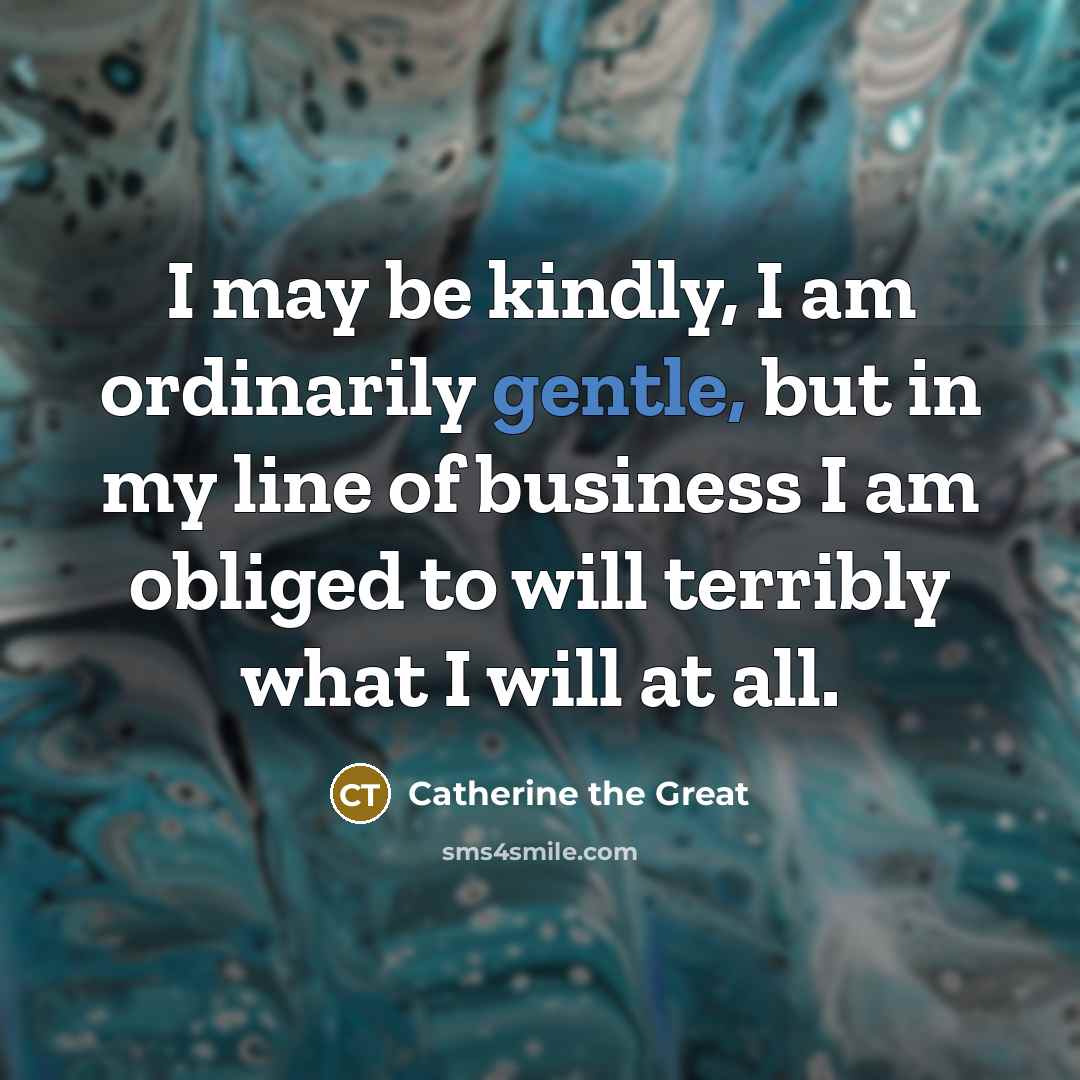 “I may be kindly, I am ordinarily gentle, but in…” quote by Catherine the Great