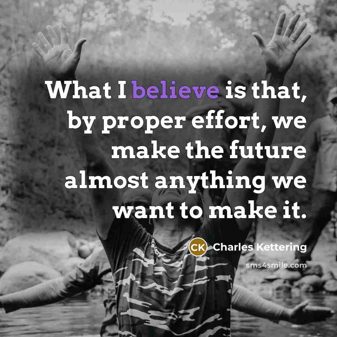 “What I believe is that, by proper effort, we make…” quote by Charles Kettering
