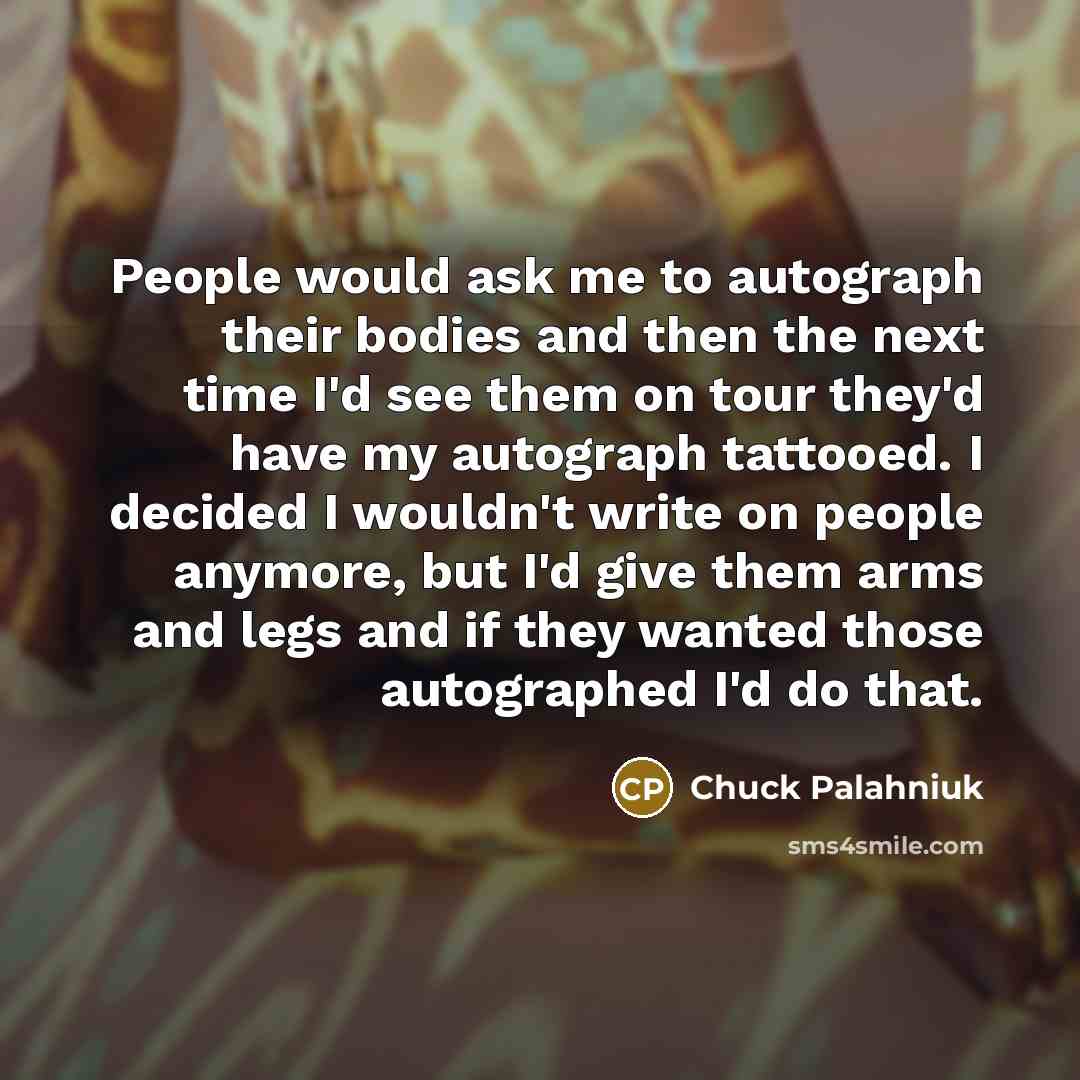 “People would ask me to autograph their bodies and then…” quote by Chuck Palahniuk