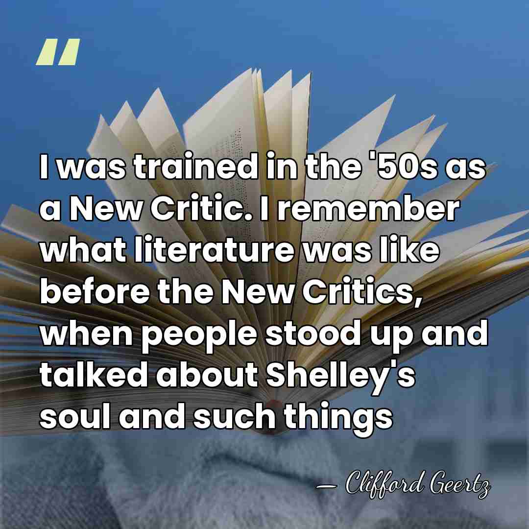 I was trained in the '50s as a New Critic. I remember&hellip; - Clifford Geertz