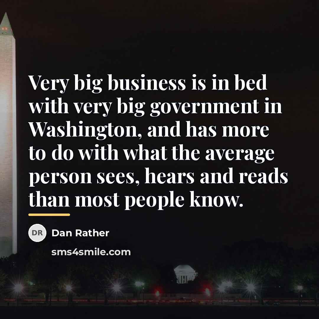 “Very big business is in bed with very big government…” quote by Dan Rather